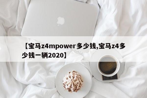 【宝马z4mpower多少钱,宝马z4多少钱一辆2020】