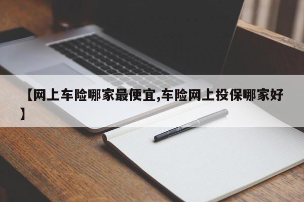 【网上车险哪家最便宜,车险网上投保哪家好】