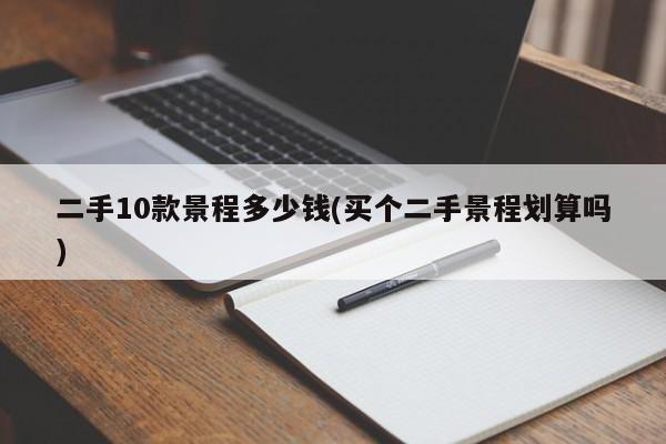 二手10款景程多少钱(买个二手景程划算吗)