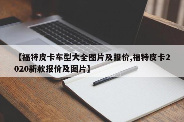 【福特皮卡车型大全图片及报价,福特皮卡2020新款报价及图片】