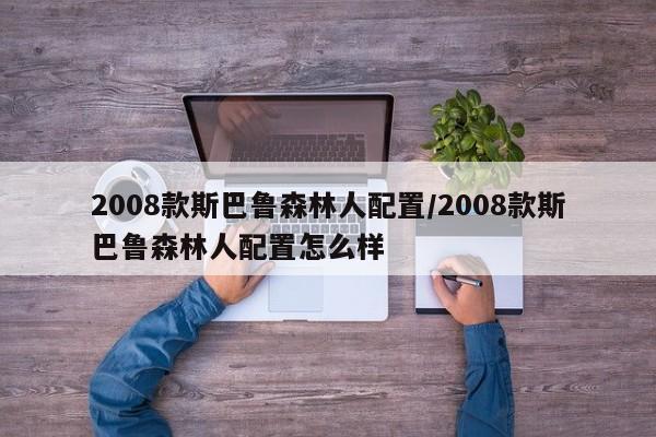 2008款斯巴鲁森林人配置/2008款斯巴鲁森林人配置怎么样