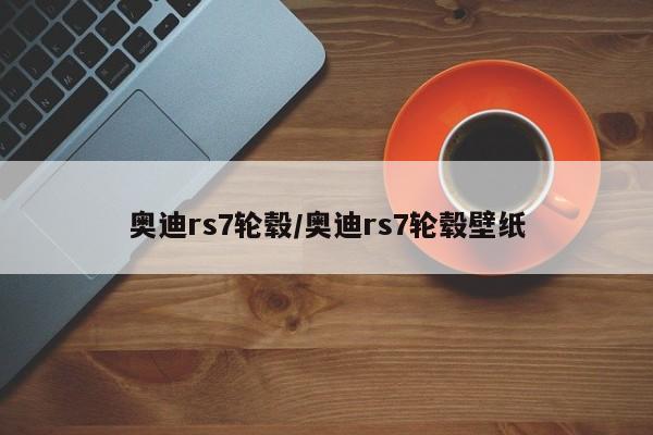 奥迪rs7轮毂/奥迪rs7轮毂壁纸