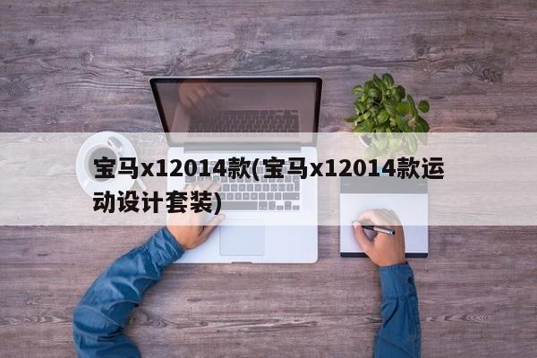 宝马x12014款(宝马x12014款运动设计套装)