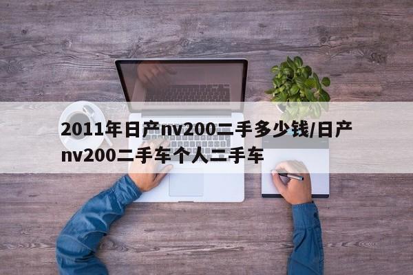 2011年日产nv200二手多少钱/日产nv200二手车个人二手车
